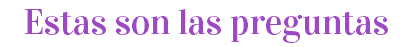 Estas son las preguntas